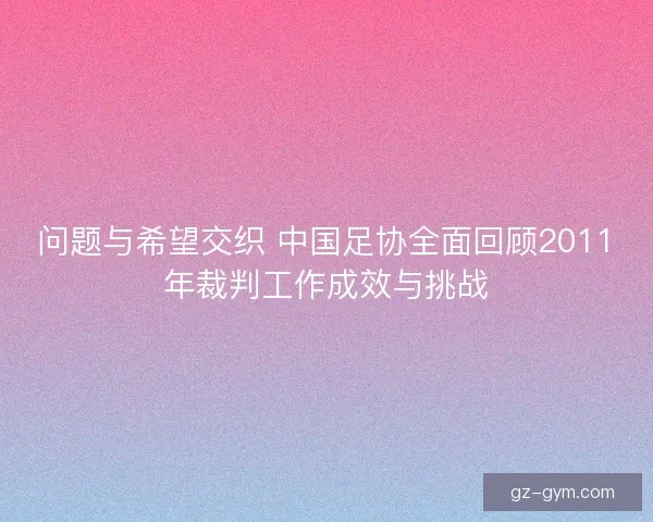 问题与希望交织 中国足协全面回顾2011年裁判工作成效与挑战