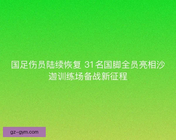 国足伤员陆续恢复 31名国脚全员亮相沙迦训练场备战新征程